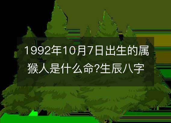 1992年10月7日出生的属猴人是什么命?生辰八字命运五行