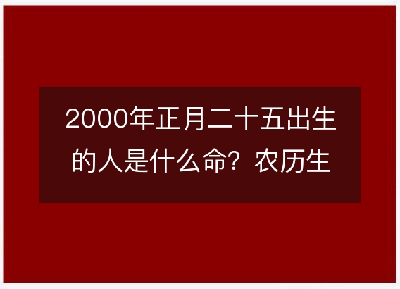 2000年正月二十五出生的人是什么命？农历生辰八字,不同时辰五行查询