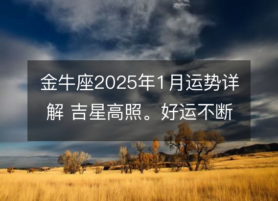 金牛座2025年1月运势详解 吉星高照。好运不断